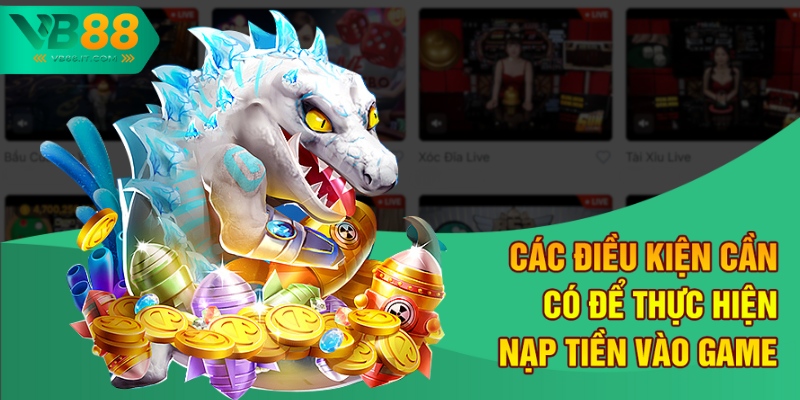 Cách Nạp Tiền Chơi Bắn Cá Online An Toàn và Đơn Giản tại VB88 1 Các điều kiện cần có để thực hiện nạp tiền vào game