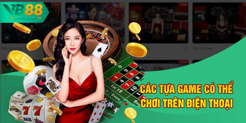 Chơi Casino Trên Điện Thoại Tại VB88 - Trải Nghiệm Đỉnh Cao 2 Các tựa game có bạn có thể chơi trên điện thoại