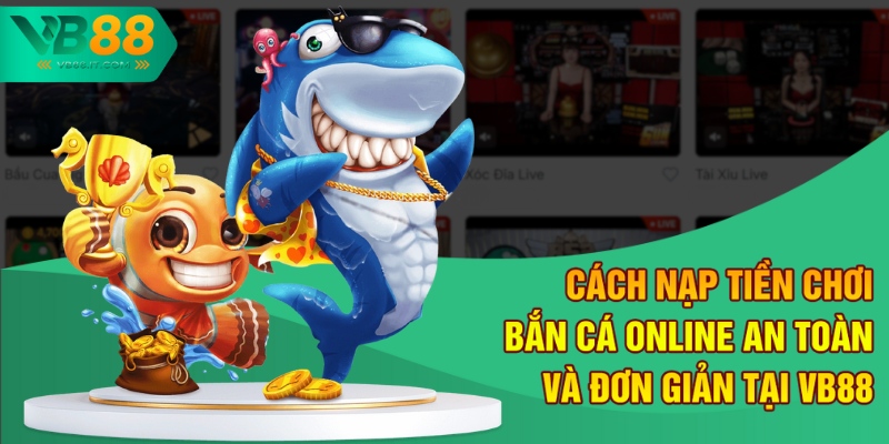 cach nap tien choi ban ca online an toan va don gian tai vb88 1