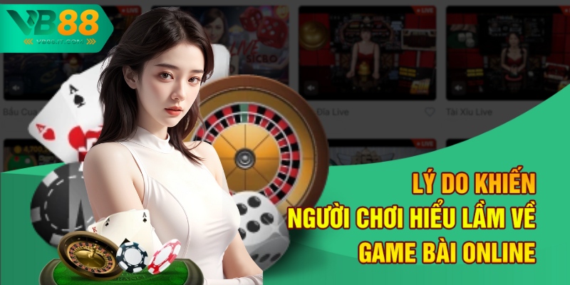 Lý do khiến người chơi hiểu lầm về game bài online