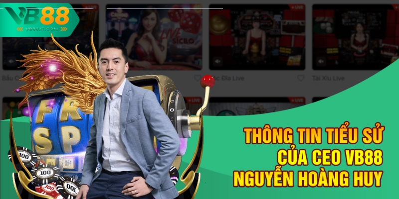 Nguyễn Hoàng Huy – Người Thuyền Trưởng Đưa VB88 Vươn Xa 1 Thông tin tiểu sử của CEO VB88 Nguyễn Hoàng Huy